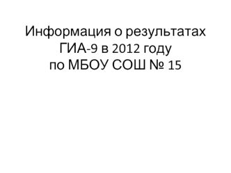 Информация о результатах ГИА-9 в 2012 годупо МБОУ СОШ № 15