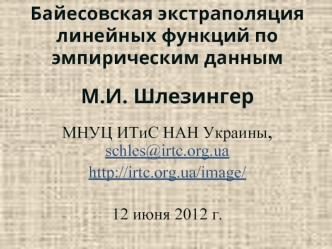 М.И. Шлезингер

МНУЦ ИТиС НАН Украины, schles@irtc.org.ua
http://irtc.org.ua/image/

12 июня 2012 г.