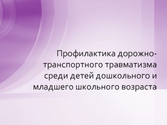 Профилактика дорожно-транспортного травматизма среди детей дошкольного и младшего школьного возраста