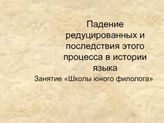 Падение редуцированных и последствия этого процесса в истории языка. Занятие Школы юного филолога