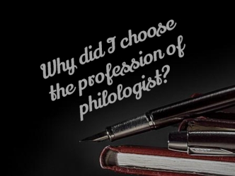 Why did I choose the profession of philologist?