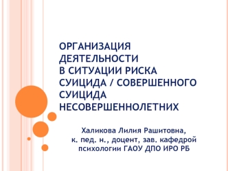 ОРГАНИЗАЦИЯ ДЕЯТЕЛЬНОСТИ В СИТУАЦИИ РИСКА СУИЦИДА / СОВЕРШЕННОГО СУИЦИДА  НЕСОВЕРШЕННОЛЕТНИХ