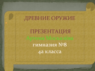 Древние Оружие  Презентация Артема Москалёвагимназия №8 4а класса