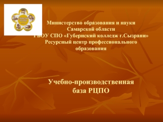 Министерство образования и науки Самарской области ГБОУ СПО Губернский колледж г.Сызрани Ресурсный центр профессионального образования Учебно-производственная.