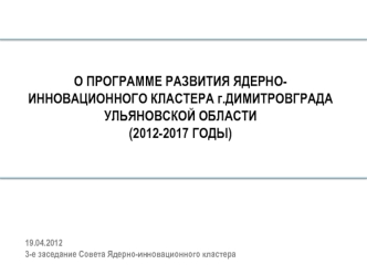 О ПРОГРАММЕ РАЗВИТИЯ ЯДЕРНО-ИННОВАЦИОННОГО КЛАСТЕРА г.ДИМИТРОВГРАДА УЛЬЯНОВСКОЙ ОБЛАСТИ
(2012-2017 ГОДЫ)