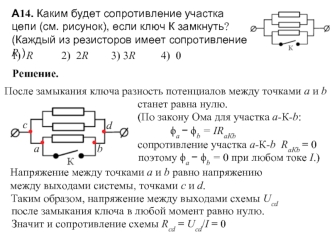 А14. Каким будет сопротивление участка 
цепи (см. рисунок), если ключ К замкнуть? 
(Каждый из резисторов имеет сопротивление R.)