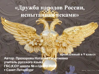 Дружба народов России, испытанная веками





проведенный в 9 классе
Автор: Прохорова Наталия Георгиевна
учитель русского языка
ГБС(К)ОУ школа №46 Центр-РиМ
г.Санкт-Петербург