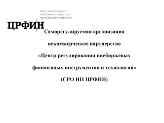 Саморегулируемая организация некоммерческое партнерство Центр регулирования внебиржевых финансовых инструментов и технологий(СРО НП ЦРФИН)