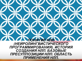 Понятие НЛП (нейролингвистического программирования). История создания НЛП. Базовые пресуппозиции НЛП. Область применения НЛП