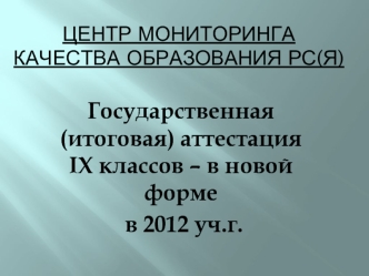 Государственная (итоговая) аттестация  IX классов – в новой форме
 в 2012 уч.г.