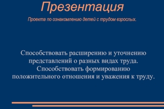 ПрезентацияПроекта по ознакомлению детей с трудом взрослых.