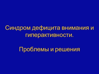 Синдром дефицита внимания и гиперактивности. Проблемы и решения