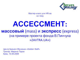 Мастер-класс для HR-ов
на тему
 
АССЕССМЕНТ:массовый (mass) и экспресс (express)(на примере проекта фонда В.Пинчука ZAVTRA.UA)