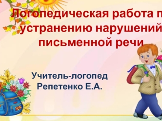 Учитель-логопед Репетенко Е.А. Логопедическая работа по устранению нарушений письменной речи.