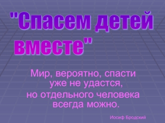 Мир, вероятно, спасти уже не удастся,
но отдельного человека всегда можно.

                                                                                                                                                                            Иосиф Б