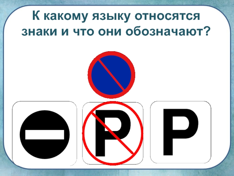 И что с ними. К какому языку относятся знаки и что они обозначают. Знаки вокруг нас и их обозначения. К какому языку относятся дорожные знаки. К какому языку относятся знаки на рис 1.1.