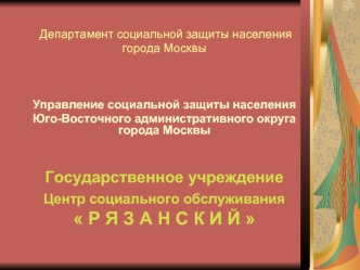 Управление социальной защиты населения 
Юго-Восточного админиcтративного округа города Москвы


Государственное учреждение 
Центр социального обслуживания 
 Р Я З А Н С К И Й