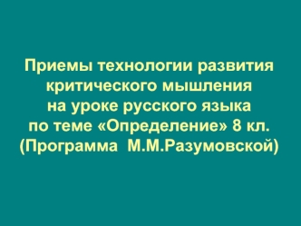 Приемы технологии развития критического мышления на уроке русского языка по теме Определение 8 кл.(Программа  М.М.Разумовской)