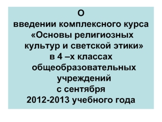 О
введении комплексного курса
 Основы религиозных культур и светской этики
в 4 –х классах общеобразовательных учреждений
с сентября 
2012-2013 учебного года