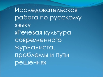 Исследовательская работа по русскому языку
Речевая культура современного журналиста, проблемы и пути решения