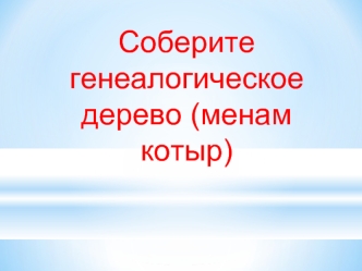 Соберите генеалогическое дерево (менам котыр)