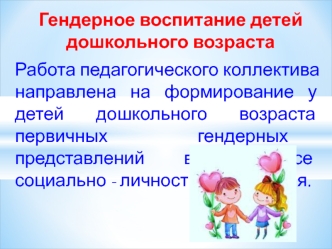 Работа педагогического коллектива направлена на формирование у детей дошкольного возраста первичных гендерных представлений в процессе  социально - личностного развития.