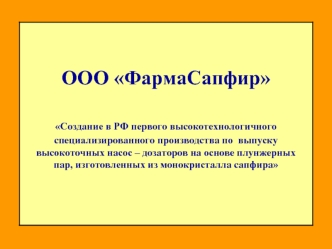 ООО ФармаСапфир Создание в РФ первого высокотехнологичного специализированного производства по выпуску высокоточных насос – дозаторов на основе плунжерных.