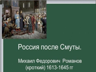 Россия после Смуты. Михаил Федорович Романов (Кроткий) 1613 - 1645