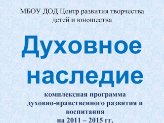 Духовное наследиекомплексная программа духовно-нравственного развития и воспитанияна 2011 – 2015 гг.