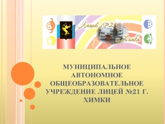 МУНИЦИПАЛЬНОЕ АВТОНОМНОЕОБЩЕОБРАЗОВАТЕЛЬНОЕ УЧРЕЖДЕНИЕ ЛИЦЕЙ №21 Г.ХИМКИ