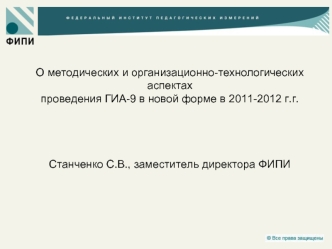 О методических и организационно-технологических аспектах проведения ГИА-9 в новой форме в 2011-2012 г.г.Станченко С.В., заместитель директора ФИПИ