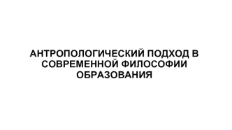 Антропологический подход в современной философии образования