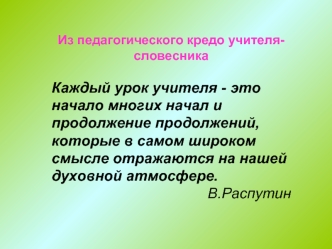 Из педагогического кредо учителя-словесника

Каждый урок учителя - это начало многих начал и продолжение продолжений, которые в самом широком смысле отражаются на нашей духовной атмосфере.
В.Распутин