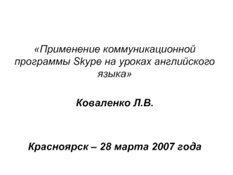 Применение коммуникационной программы Skype на уроках английского языка

Коваленко Л.В.


Красноярск – 28 марта 2007 года