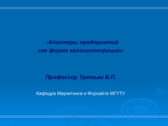 Кластеры предприятий как форма квазиинтеграцииПрофессор Третьяк В.П.Кафедра Маркетинга и Форсайта МГУТУ