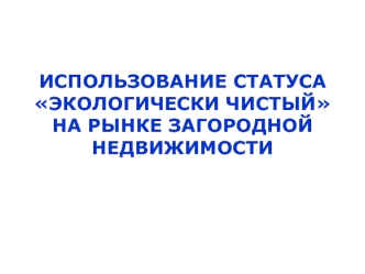 ИСПОЛЬЗОВАНИЕ СТАТУСА ЭКОЛОГИЧЕСКИ ЧИСТЫЙНА РЫНКЕ ЗАГОРОДНОЙ НЕДВИЖИМОСТИ