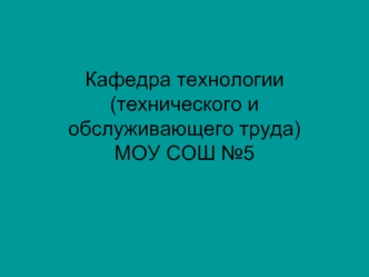 Кафедра технологии (технического и обслуживающего труда) МОУ СОШ №5