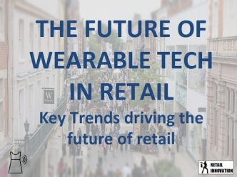 THE FUTURE OF WEARABLE TECH IN RETAILKey Trends driving the future of retail