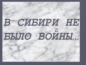 В СИБИРИ НЕ БЫЛО ВОЙНЫ…