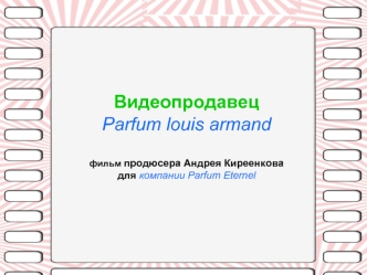 ВидеопродавецParfum louis armandфильм продюсера Андрея Киреенковадля компании Parfum Eternel