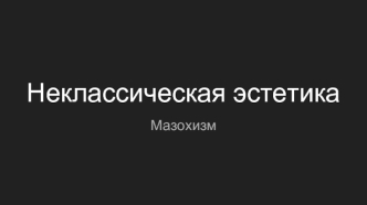 Неклассическая эстетика. Мазохизм