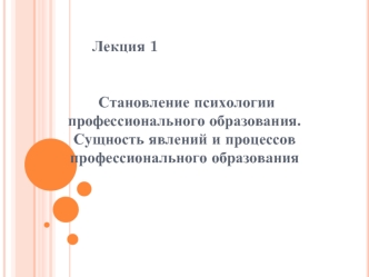 Становление психологии профессионального образования. Сущность явлений и процессов профессионального образования