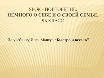 Урок - повторение: Немного о себе и о своей семье.9Б класс