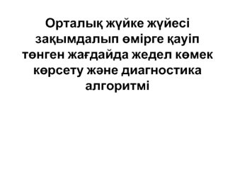 Орталық жүйке жүйесі зақымдалып өмірге қауіп төнген жағдайда жедел көмек көрсету және диагностика алгоритмі