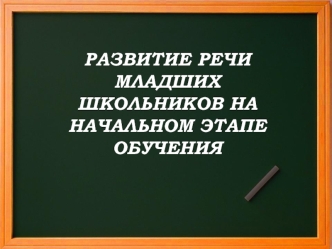 РАЗВИТИЕ РЕЧИ МЛАДШИХ ШКОЛЬНИКОВ НА НАЧАЛЬНОМ ЭТАПЕ ОБУЧЕНИЯ