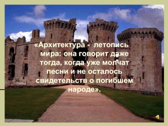 Архитектура -  летопись мира: она говорит даже тогда, когда уже молчат песни и не осталось свидетельств о погибшем народе.