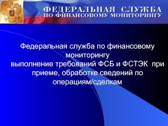 Федеральная служба по финансовому мониторингу выполнение требований ФСБ и ФСТЭК при приеме, обработке сведений по операциям/сделкам.