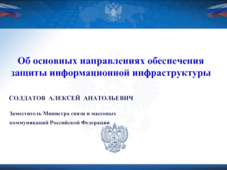 Об основных направлениях обеспечения защиты информационной инфраструктуры

 СОЛДАТОВ  АЛЕКСЕЙ  АНАТОЛЬЕВИЧ

  Заместитель Министра связи и массовых   коммуникаций Российской Федерации