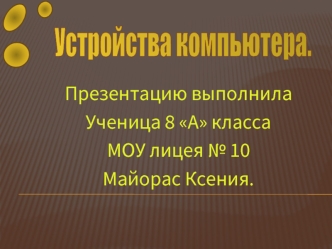 Презентацию выполнила 
Ученица 8 А класса
МОУ лицея № 10
Майорас Ксения.