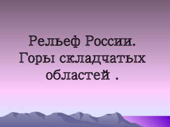 Рельеф России.  Горы складчатых областей.